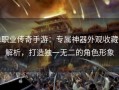 单职业传奇手游：专属神器外观收藏全解析，打造独一无二的角色形象