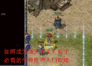 如何成为通天大圣?新手必看的传奇世界入门攻略 如何成为通天大圣?新手必看的传奇世界入门攻略