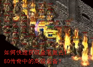 如何快速获取金币复古1.80传奇中的高级装备? 如何快速获取金币复古1.80传奇中的高级装备?