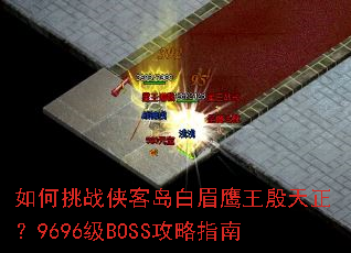 如何挑战侠客岛白眉鹰王殷天正?9696级BOSS攻略指南 如何挑战侠客岛白眉鹰王殷天正?9696级BOSS攻略指南