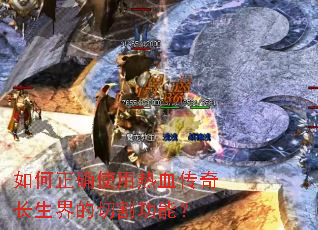 如何正确使用热血传奇长生界的切割功能? 如何正确使用热血传奇长生界的切割功能?