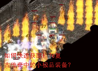 如何快速获取1.76复古传奇中的小极品装备? 如何快速获取1.76复古传奇中的小极品装备?