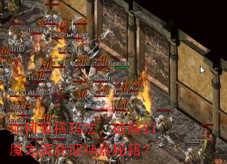 如何纵横玛法,破解幻魔之境获取神器秘籍? 如何纵横玛法,破解幻魔之境获取神器秘籍?