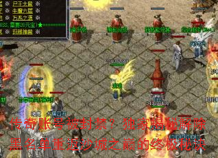传奇账号被封禁?独家揭秘解除黑名单重返沙城之巅的终极秘诀 传奇账号被封禁?独家揭秘解除黑名单重返沙城之巅的终极秘诀