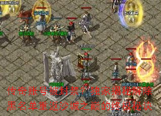 传奇账号被封禁?独家揭秘解除黑名单重返沙城之巅的终极秘诀 传奇账号被封禁?独家揭秘解除黑名单重返沙城之巅的终极秘诀