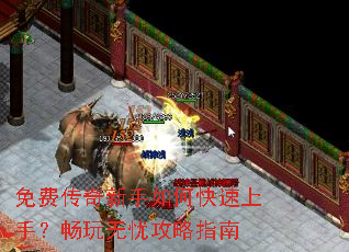 免费传奇新手如何快速上手?畅玩无忧攻略指南 免费传奇新手如何快速上手?畅玩无忧攻略指南