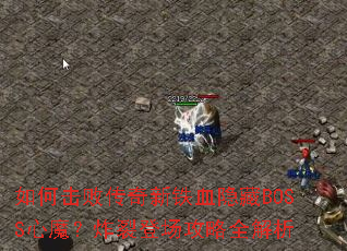 如何击败传奇新铁血隐藏BOSS心魔?炸裂登场攻略全解析 如何击败传奇新铁血隐藏BOSS心魔?炸裂登场攻略全解析
