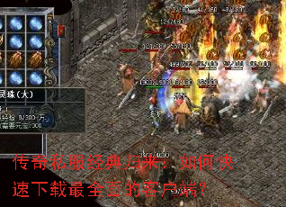传奇私服经典归来:如何快速下载最全面的客户端? 传奇私服经典归来:如何快速下载最全面的客户端?