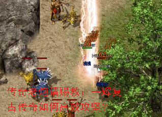 传奇老炮请赐教:一辉复古传奇如何高效攻坚? 传奇老炮请赐教:一辉复古传奇如何高效攻坚?