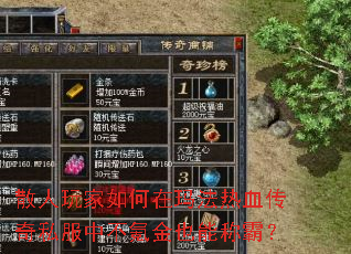 散人玩家如何在玛法热血传奇私服中不氪金也能称霸? 散人玩家如何在玛法热血传奇私服中不氪金也能称霸?