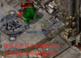 如何运用破天辅助秘诀在传奇单职业中破敌制胜? 如何运用破天辅助秘诀在传奇单职业中破敌制胜?