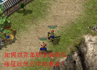 如何攻克单职业福利私服征战风云中的难关? 如何攻克单职业福利私服征战风云中的难关?