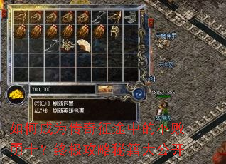 如何成为传奇征途中的不败勇士?终极攻略秘籍大公开 如何成为传奇征途中的不败勇士?终极攻略秘籍大公开