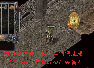 传奇高手请指教:如何快速提升等级并高效获取极品装备? 传奇高手请指教:如何快速提升等级并高效获取极品装备?