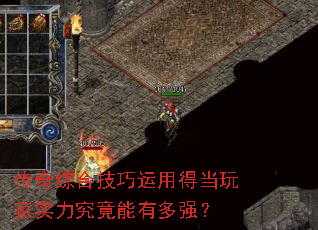 传奇综合技巧运用得当玩家实力究竟能有多强? 传奇综合技巧运用得当玩家实力究竟能有多强?