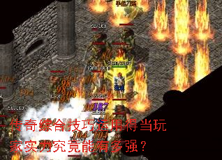 传奇综合技巧运用得当玩家实力究竟能有多强? 传奇综合技巧运用得当玩家实力究竟能有多强?