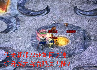 传奇新服92pk如何快速提升战力称霸玛法大陆? 传奇新服92pk如何快速提升战力称霸玛法大陆?