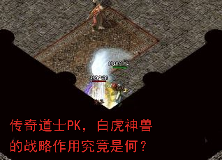 传奇道士PK,白虎神兽的战略作用究竟是何? 传奇道士PK,白虎神兽的战略作用究竟是何?