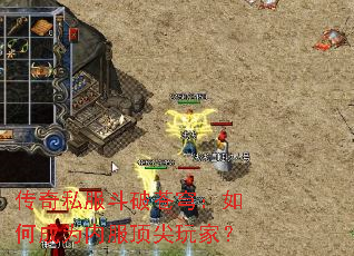 传奇私服斗破苍穹:如何成为内服顶尖玩家? 传奇私服斗破苍穹:如何成为内服顶尖玩家?