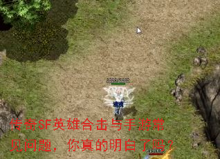 传奇SF英雄合击与手游常见问题,你真的明白了吗? 传奇SF英雄合击与手游常见问题,你真的明白了吗?