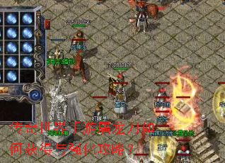 传奇世界手游屠龙刀如何获得与强化攻略? 传奇世界手游屠龙刀如何获得与强化攻略?