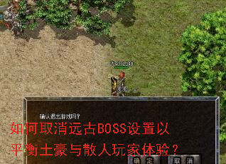 如何取消远古BOSS设置以平衡土豪与散人玩家体验? 如何取消远古BOSS设置以平衡土豪与散人玩家体验?