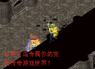 如何打造专属你的完美传奇游戏世界? 如何打造专属你的完美传奇游戏世界?