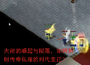 大佬的崛起与陨落,如何折射传奇私服的时代变迁? 大佬的崛起与陨落,如何折射传奇私服的时代变迁?