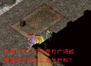 热血传奇怀旧版赤月广场能爆出哪些顶级装备与材料? 热血传奇怀旧版赤月广场能爆出哪些顶级装备与材料?