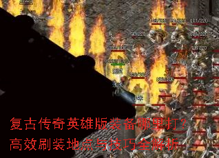 复古传奇英雄版装备哪里打?高效刷装地点与技巧全解析 复古传奇英雄版装备哪里打?高效刷装地点与技巧全解析