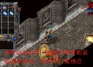 传奇私服白日门版本中哪里刷装备效率最高?求推荐打宝地点 传奇私服白日门版本中哪里刷装备效率最高?求推荐打宝地点