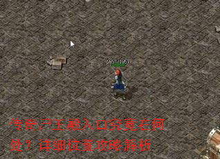 传奇尸王殿入口究竟在何处?详细位置攻略解析 传奇尸王殿入口究竟在何处?详细位置攻略解析