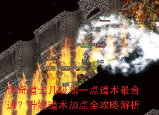 传奇道士几级加一点道术最合适?升级道术加点全攻略解析 传奇道士几级加一点道术最合适?升级道术加点全攻略解析