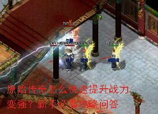 原始传奇怎么快速提升战力变强?新手必看攻略问答 原始传奇怎么快速提升战力变强?新手必看攻略问答