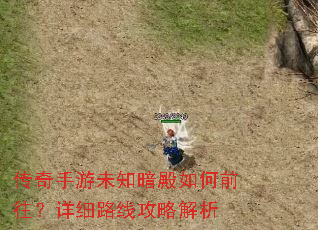 传奇手游未知暗殿如何前往?详细路线攻略解析 传奇手游未知暗殿如何前往?详细路线攻略解析