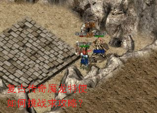 复古传奇魔龙特使如何挑战求攻略? 复古传奇魔龙特使如何挑战求攻略?
