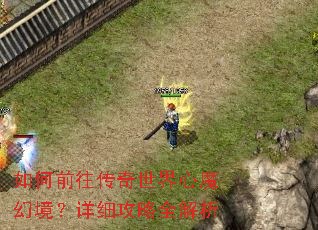 如何前往传奇世界心魔幻境?详细攻略全解析 如何前往传奇世界心魔幻境?详细攻略全解析