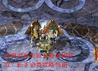 传奇游戏高级装备如何获取?新手必看攻略指南 传奇游戏高级装备如何获取?新手必看攻略指南
