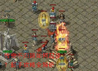 传奇不归路如何起步?新手攻略全解析 传奇不归路如何起步?新手攻略全解析