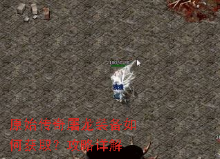 原始传奇屠龙装备如何获取?攻略详解 原始传奇屠龙装备如何获取?攻略详解