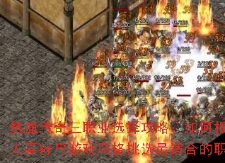 热血传奇三职业选择攻略:如何根据个人喜好与游戏风格挑选最适合的职业? 热血传奇三职业选择攻略:如何根据个人喜好与游戏风格挑选最适合的职业?