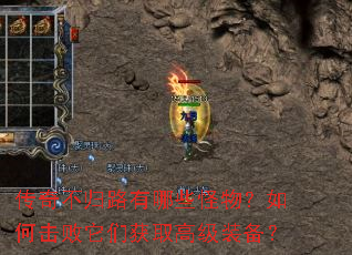 传奇不归路有哪些怪物?如何击败它们获取高级装备? 传奇不归路有哪些怪物?如何击败它们获取高级装备?