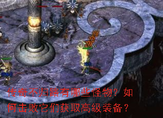 传奇不归路有哪些怪物?如何击败它们获取高级装备? 传奇不归路有哪些怪物?如何击败它们获取高级装备?