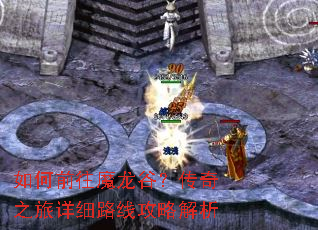 如何前往魔龙谷?传奇之旅详细路线攻略解析 如何前往魔龙谷?传奇之旅详细路线攻略解析