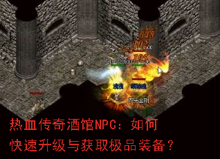 热血传奇酒馆NPC:如何快速升级与获取极品装备? 热血传奇酒馆NPC:如何快速升级与获取极品装备?