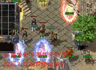 热血传奇中哪些怪物可以挖掘?挖掘攻略全解析 热血传奇中哪些怪物可以挖掘?挖掘攻略全解析