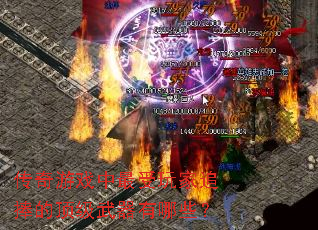 传奇游戏中最受玩家追捧的顶级武器有哪些? 传奇游戏中最受玩家追捧的顶级武器有哪些?