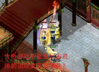 传奇游戏中最受玩家追捧的顶级武器有哪些? 传奇游戏中最受玩家追捧的顶级武器有哪些?