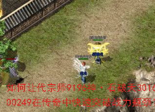 如何让代宗师9196神·石破天301600249在传奇中快速突破战力瓶颈? 如何让代宗师9196神·石破天301600249在传奇中快速突破战力瓶颈?