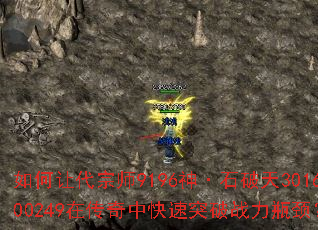 如何让代宗师9196神·石破天301600249在传奇中快速突破战力瓶颈? 如何让代宗师9196神·石破天301600249在传奇中快速突破战力瓶颈?